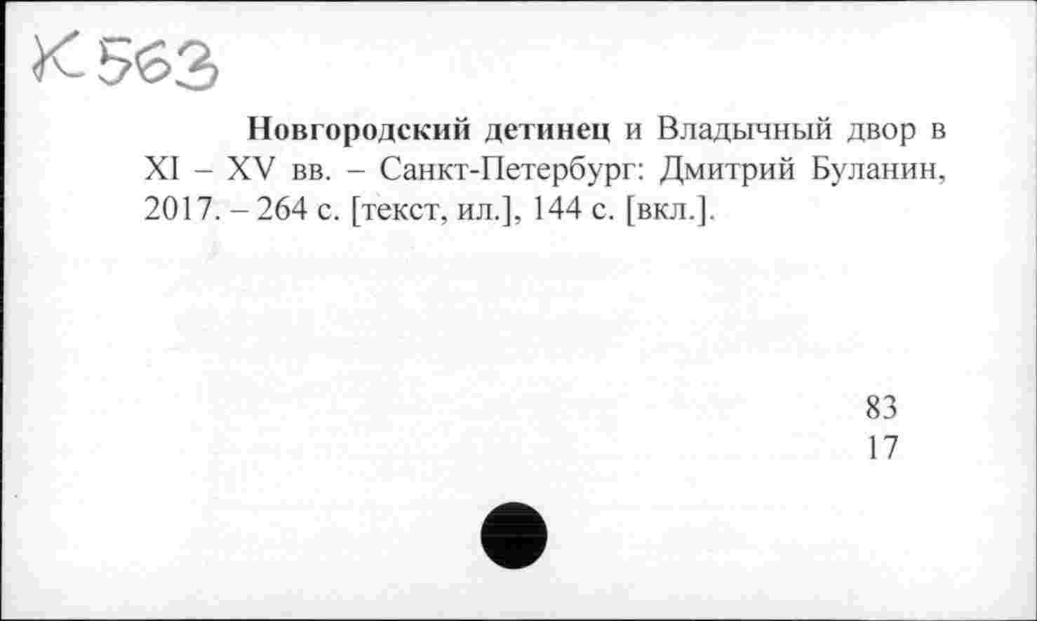 ﻿Новгородский детинец и Владычный двор в XI - XV вв. - Санкт-Петербург: Дмитрий Буланин, 2017. -264 с. [текст, ил.], 144 с. [вкл.].
83
17